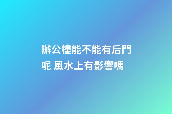 辦公樓能不能有后門呢 風水上有影響嗎